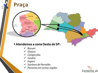  Atendemos a zona Oeste de SP:
 Barueri
 Osasco
 Carapicuíba
 Jandira
 Itapevi
 Santana de Parnaíba
 Parcerias em outras regiões
 