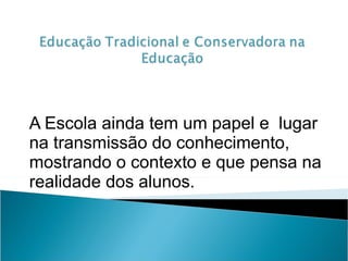 A Escola ainda tem um papel e  lugar na transmissão do conhecimento, mostrando o contexto e que pensa na realidade dos alunos. 