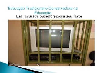 Usa recursos tecnológicos a seu favor Educação Tradicional e Conservadora na Educação 