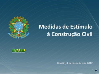 Medidas de Estímulo
  à Construção Civil



      Brasília, 4 de dezembro de 2012

                                    1
 