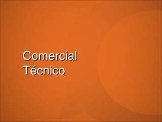 Comercial
Técnico
 