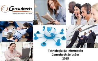 Tecnologia da Informação
Consultech Soluções
2015
Tecnologia da Informação
Consultech Soluções
2015
 