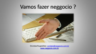Vamos fazer neggocio ?
Dúvidas/Sugestões: contato@neggocio.com.br
www.neggocio.com.br
 