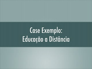 Case Exemplo:
Educação a Distância
 