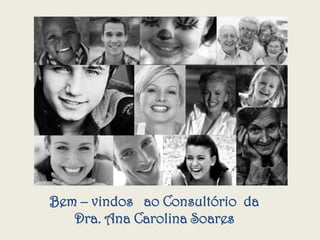 Bem – vindos ao Consultório da
   Dra. Ana Carolina Soares
 