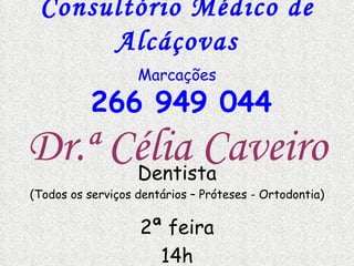 Consultório Médico de Alcáçovas Marcações   266 949 044 Dentista (Todos os serviços dentários – Próteses - Ortodontia) 2ª feira 14h Dr.ª Célia Caveiro 