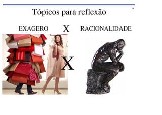 Tópicos para reflexão
EXAGERO

X

X

RACIONALIDADE

6

 