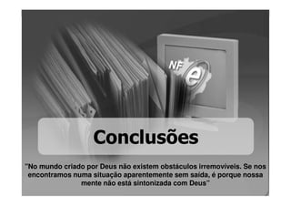 Conclusões
"No mundo criado por Deus não existem obstáculos irremovíveis. Se nos
 encontramos numa situação aparentemente sem saída, é porque nossa
               mente não está sintonizada com Deus”
 
