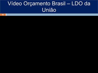 Vídeo Orçamento Brasil – LDO da
União
42
 