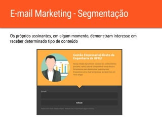 E-mail Marketing - Segmentação
Os próprios assinantes, em algum momento, demonstram interesse em
receber determinado tipo de conteúdo
 