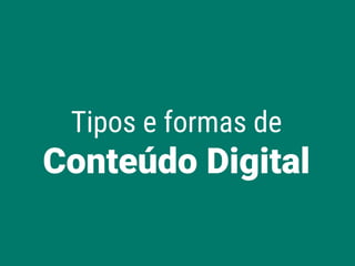 Tipos e formas de
Conteúdo Digital
 