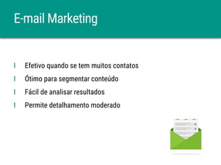 E-mail Marketing
Ι Efetivo quando se tem muitos contatos
Ι Ótimo para segmentar conteúdo
Ι Fácil de analisar resultados
Ι Permite detalhamento moderado
 