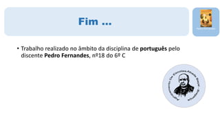 Pedro Fernandes
Fim …
• Trabalho realizado no âmbito da disciplina de português pelo
discente Pedro Fernandes, nº18 do 6º C
 