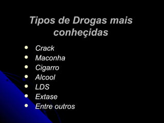 Tipos de Drogas maisTipos de Drogas mais
conheçidasconheçidas
 CrackCrack
 MaconhaMaconha
 CigarroCigarro
 AlcoolAlcool
 LDSLDS
 ExtaseExtase
 Entre outrosEntre outros
 