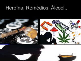 Heroína, Remédios, Álcool..Heroína, Remédios, Álcool..
 