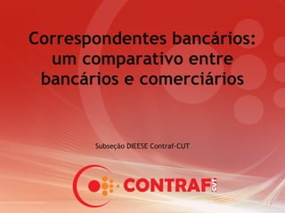 Correspondentes bancários: um comparativo entre bancários e comerciários Subseção DIEESE Contraf-CUT 
