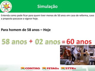 Simulação
Entenda como pode ficar para quem tiver menos de 50 anos em caso de reforma, caso
a proposta passasse a vigorar hoje.
Para homem de 58 anos – Hoje
 