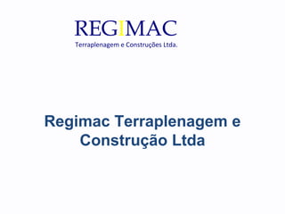 Regimac Terraplenagem e
Construção Ltda
REGIMAC
Terraplenagem e Construções Ltda.
 