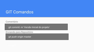 GIT Comandos
Comentário
Enviando para Repositório
git commit -m 'Versão Inicial do projeto'
git push origin master
git add *
 