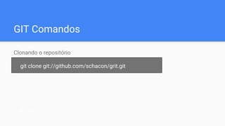 GIT Comandos
Clonando o repositório
git clone git://github.com/schacon/grit.git
git add *
 