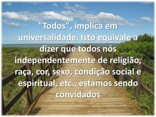 "Todos", implica em universalidade. Isto equivale a dizer que todos nós independentemente de religião, raça, cor, sexo, condição social e espiritual, etc., estamos sendo convidados