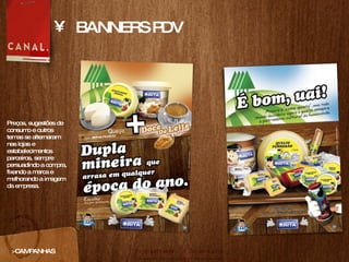 BANNERS PDV >CAMPANHAS Preços, sugestões de consumo e outros temas se alternaram nas lojas e estabelecimentos parceiros, sempre persuadindo a compra, fixando a marca e melhorando a imagem da empresa. 