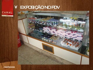 EXPOSIÇ ÃO  NO PDV >CAMPANHAS 
