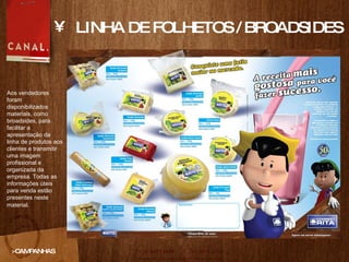 LINHA DE FOLHETOS / BROADSIDES >CAMPANHAS Aos vendedores foram  disponibilizados materiais, como broadsides, para facilitar a apresentação da linha de produtos aos clientes e transmitir uma imagem profissional e organizada da empresa. Todas as informações úteis para venda estão presentes neste material.   