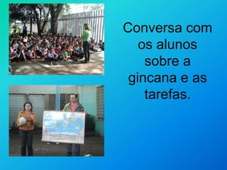 Conversa com
os alunos
sobre a
gincana e as
tarefas.
 