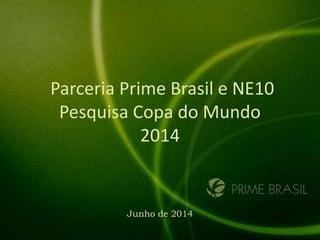 Parceria Prime Brasil e NE10
Pesquisa Copa do Mundo
2014
Junho de 2014
 