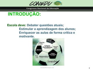 4 
INTRODUÇÃO: Escoladeve:Debaterquestõesatuais; Estimularaaprendizagemdosalunos; Enriquecerasaulasdeformacríticaemotivante. jliedja@hotmail.com  