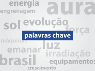 energia
engrenagem aura
       evolução
 sol                força
       palavras chave
máquinas
  emanar luz
                 irradiação
brasil             equipamentos
           crescimento
 
