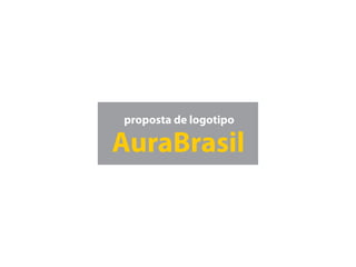 proposta de logotipo

AuraBrasil
 