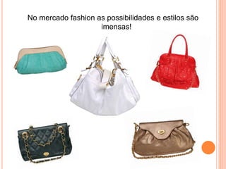 No mercado fashion as possibilidades e estilos são
imensas!
 