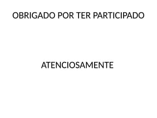 OBRIGADO POR TER PARTICIPADO
ATENCIOSAMENTE
 