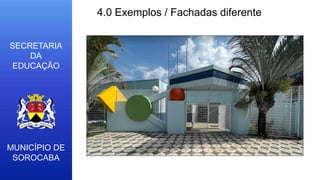 MUNICÍPIO DE
SOROCABA
SECRETARIA
DA
EDUCAÇÃO
4.0 Exemplos / Fachadas diferente
 