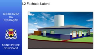 MUNICÍPIO DE
SOROCABA
SECRETARIA
DA
EDUCAÇÃO
1.2 Fachada Lateral
 