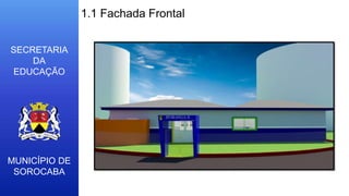 MUNICÍPIO DE
SOROCABA
SECRETARIA
DA
EDUCAÇÃO
1.1 Fachada Frontal
 
