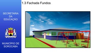 MUNICÍPIO DE
SOROCABA
SECRETARIA
DA
EDUCAÇÃO
1.3 Fachada Fundos
 