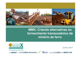 MMX: Criando alternativas no
fornecimento transoceânico de
       minério de ferro


                      Junho, 2011
 
