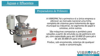 Preparadores de Polímero
A VIBROPAC foi a primeira e é a única empresa a
oferecer ao mercado nacional uma linha
completa d...