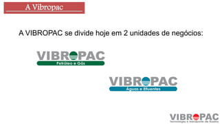 A Vibropac
A VIBROPAC se divide hoje em 2 unidades de negócios:
 