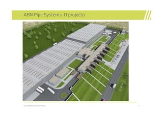 ABN Pipe Systems. O projecto




//////////////////////////////////////////////////////////////////////////////////////////////////////////////////////////////////////////////////////////////////

Grupo ABN/Presentación Empresa                                                                                                                                       6
 