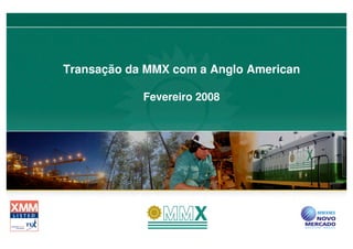 Transação da MMX com a Anglo American

            Fevereiro 2008
 