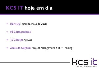  Start-Up: Final de Maio de 2008


 50 Colaboradores


 15 Clientes Activos


 Áreas de Negócio: Project Management + IT + Training
 