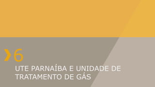 6
UTE PARNAÍBA E UNIDADE DE
TRATAMENTO DE GÁS
 