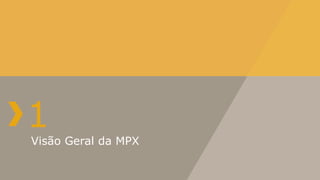 1
Visão Geral da MPX
 
