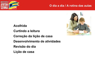 O dia a dia / A rotina das aulas




Acolhida
Curtindo a leitura
Correção da lição de casa
Desenvolvimento de atividades
Revisão do dia
Lição de casa
 
