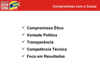 Compromisso com a Causa




 Compromisso Ético
 Vontade Política
 Transparência
 Competência Técnica
 Foco em Resultados
 