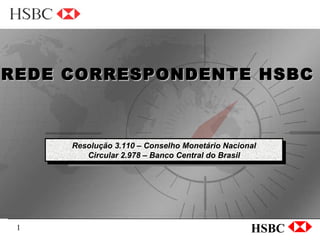 Resolução 3.110 – Conselho Monetário Nacional Circular 2.978 – Banco Central do Brasil  REDE CORRESPONDENTE HSBC Resolução 3.110 – Conselho Monetário Nacional Circular 2.978 – Banco Central do Brasil 